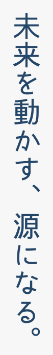 未来を動かす、源になる。